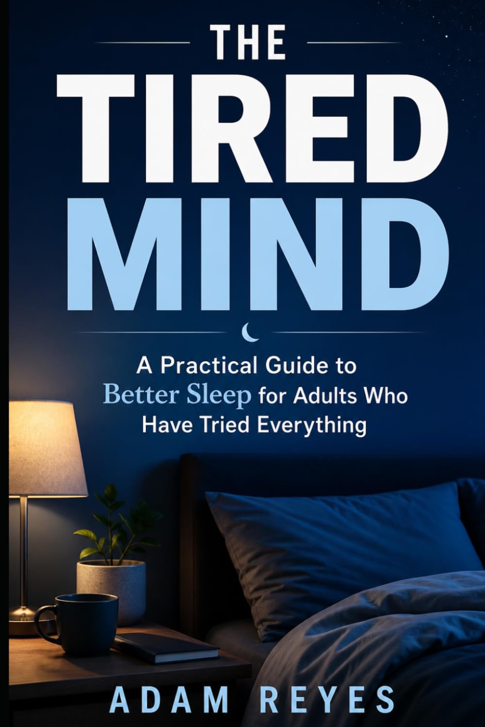 The Tired Mind: A Practical Guide to Better Sleep for Adults Who Have Tried Everything
