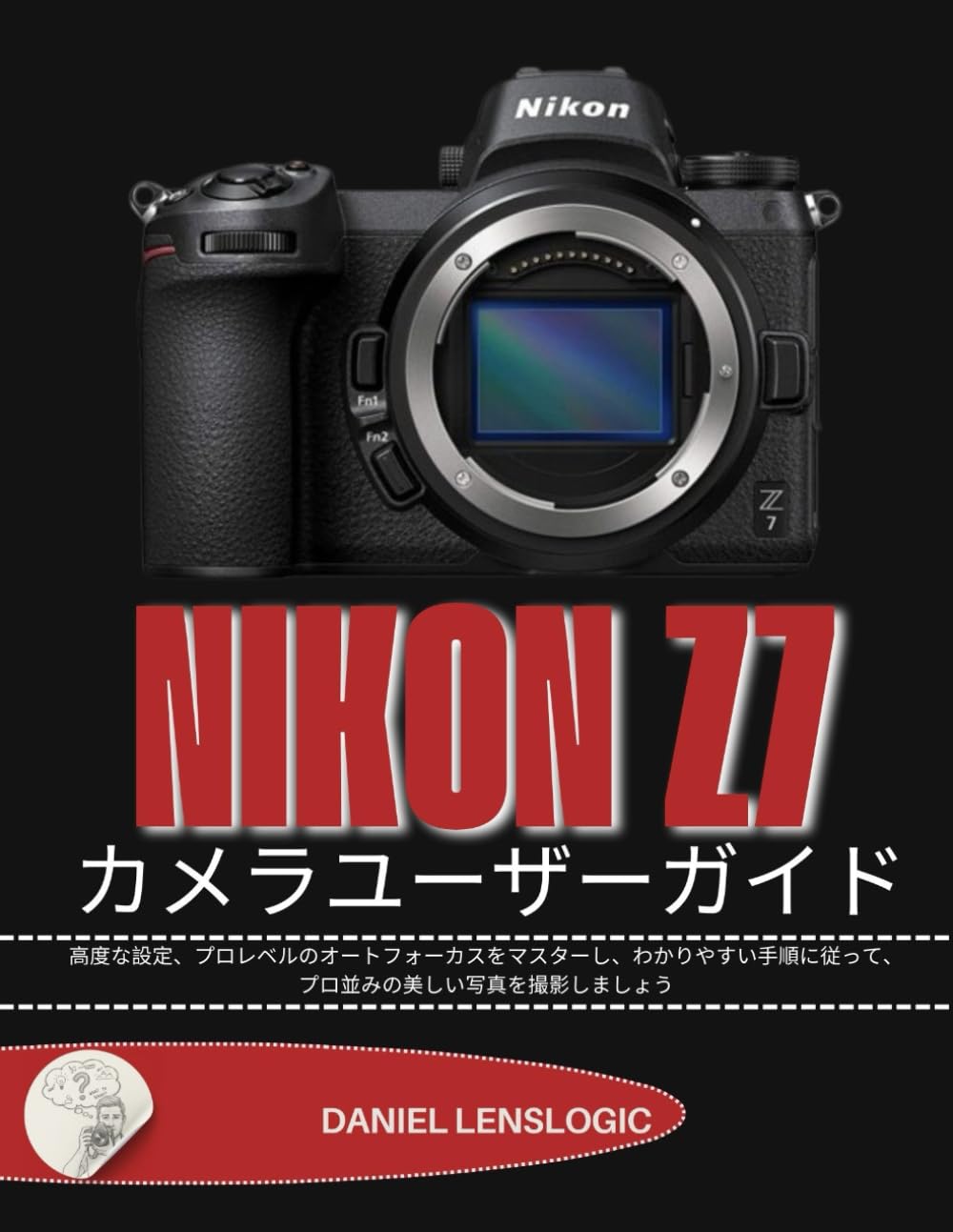 NIKON Z7 カメラユーザーガイド: 高度な設定、プロレベルのオートフォーカスをマスターし、わかりやすい手順に従って、プロ並みの美しい写真を撮影しましょう