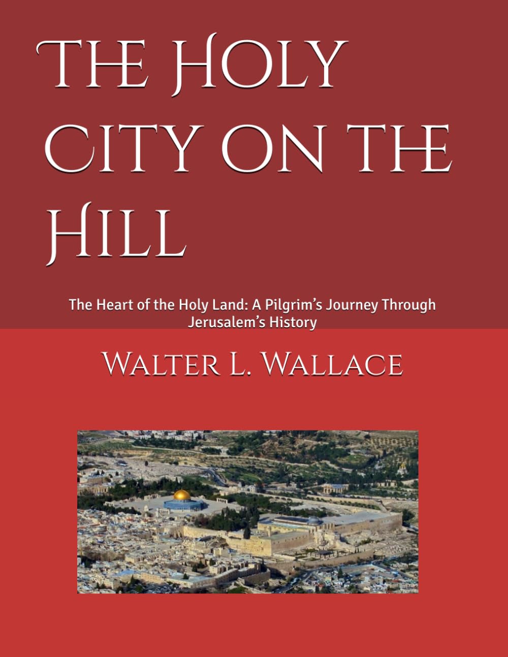 The Holy City on the Hill: The Heart of the Holy Land: A Pilgrim’s Journey Through Jerusalem’s History