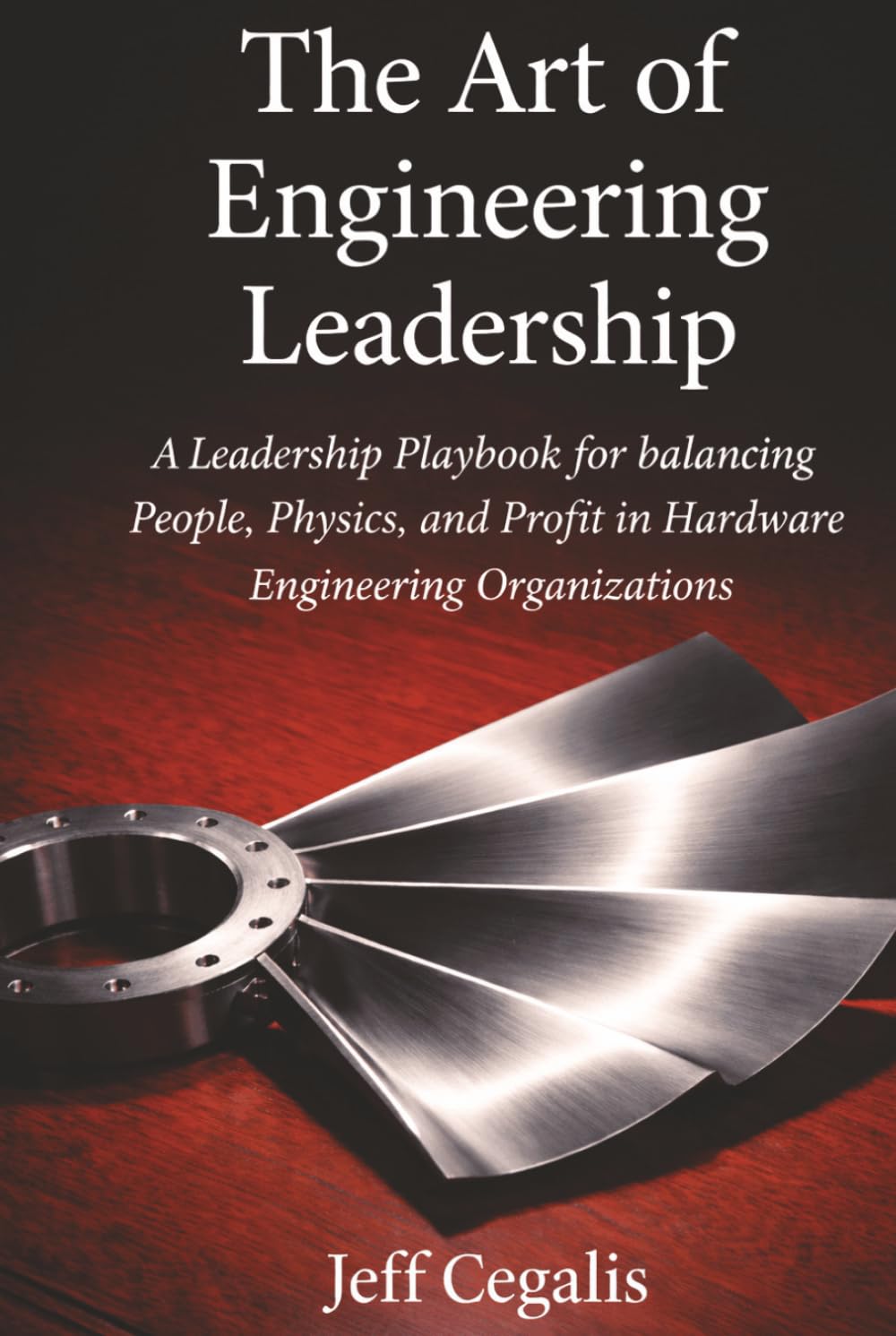 The Art of Engineering Leadership: A Leadership Playbook for Balancing People, Physics, and Profit in Hardware Engineering Organizations
