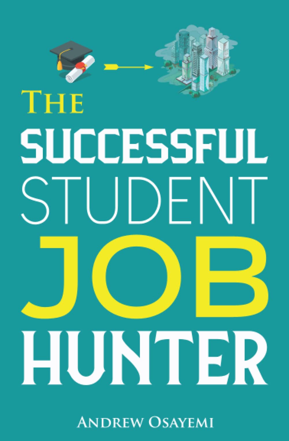 The Successful Student Job Hunter: An Expert Guide For Students Who Want To Get A Dream Job After University