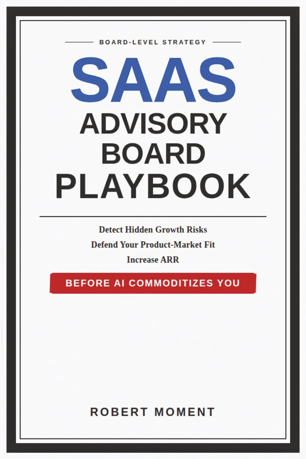 SaaS Advisory Board Playbook: Board-Level Strategies to Detect Hidden Growth Risks, Defend Product-Market Fit, and Increase ARR Before AI Commoditizes ... Frameworks for Early-Stage SaaS Growth)