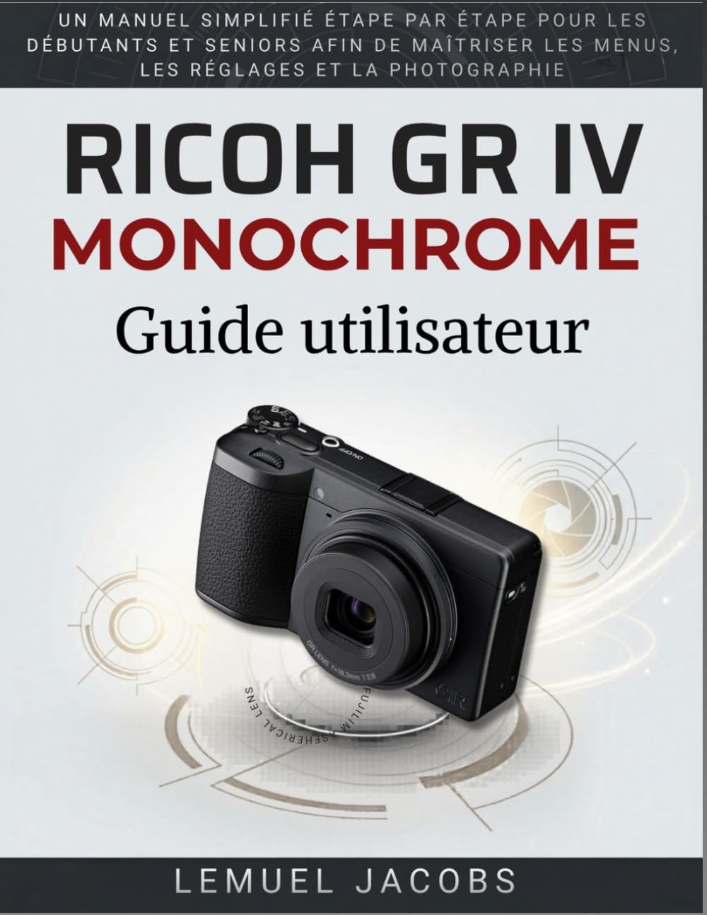 Ricoh GR IV Monochrome Guide utilisateur: Un manuel simplifié étape par étape pour les débutants et seniors afin de maîtriser les menus, les réglages et la photographie