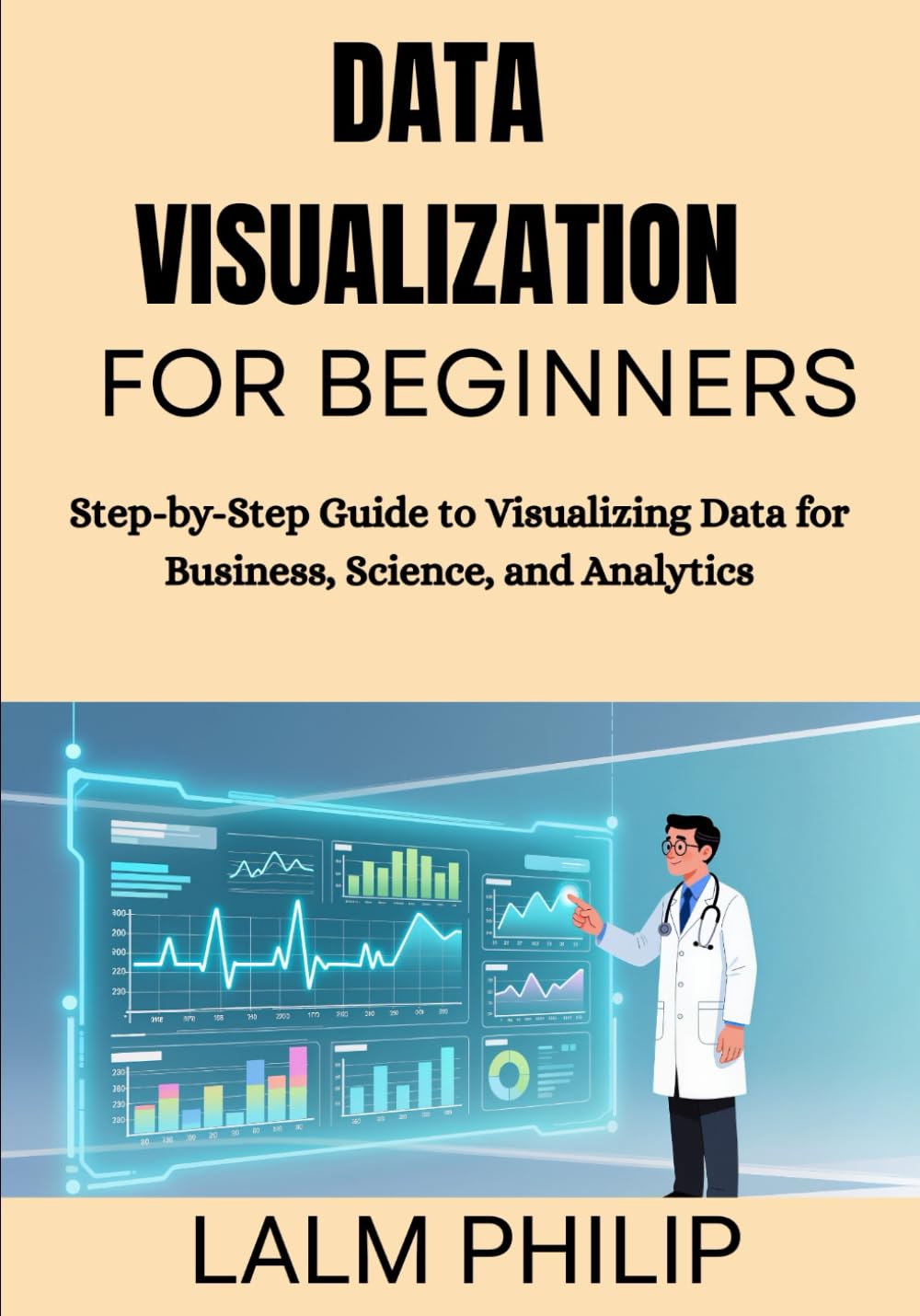 Data Visualization for Beginners: Step-by-Step Guide to Visualizing Data for Business, Science, and Analytics