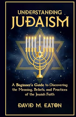 Understanding Judaism: A Beginners Guide to Discovering the Meaning, Beliefs, and Practices of the Jewish Faith (Journey Of Wisdom)