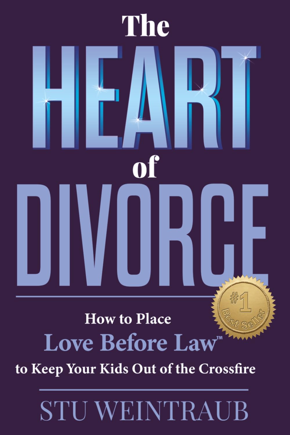 The Heart of Divorce: How to Place Love Before Law™ to Keep Your Kids Out of the Crossfire