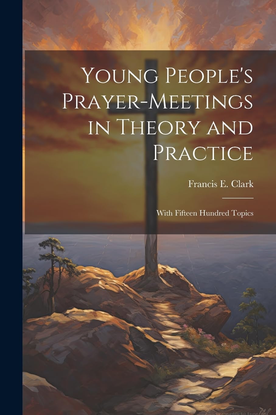 Young People's Prayer-meetings in Theory and Practice: With Fifteen Hundred Topics