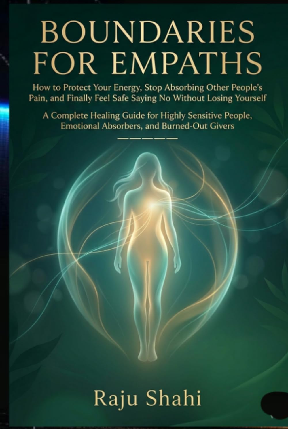 BOUNDARIES FOR EMPATHS: How to Protect Your Energy, Stop Absorbing Other People's Pain, and Finally Feel Safe Saying No Without Losing Yourself