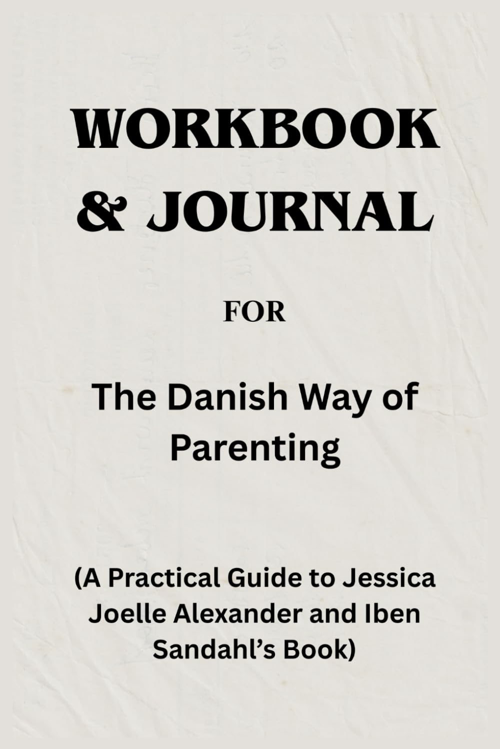 Workbook For The Danish Way of Parenting: A Practical Guide to Jessica Joelle Alexander and Iben Sandahl’s Book