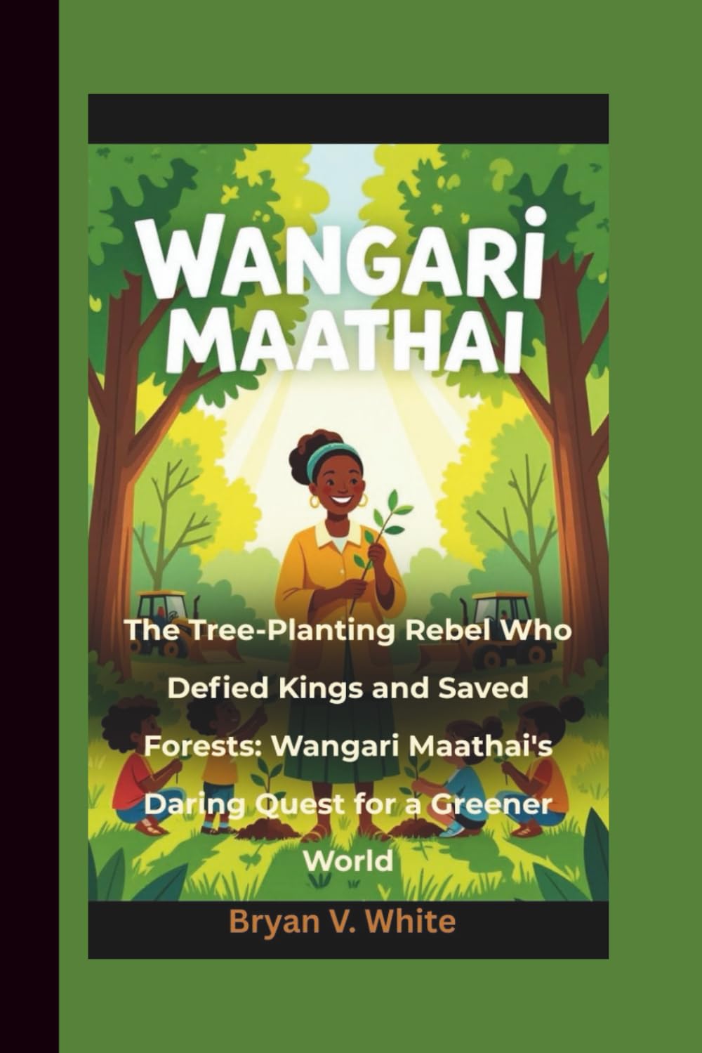 Wangari Maathai: The Tree-Planting Rebel Who Defied Kings and Saved Forests: Wangari Maathai's Daring Quest for a Greener World