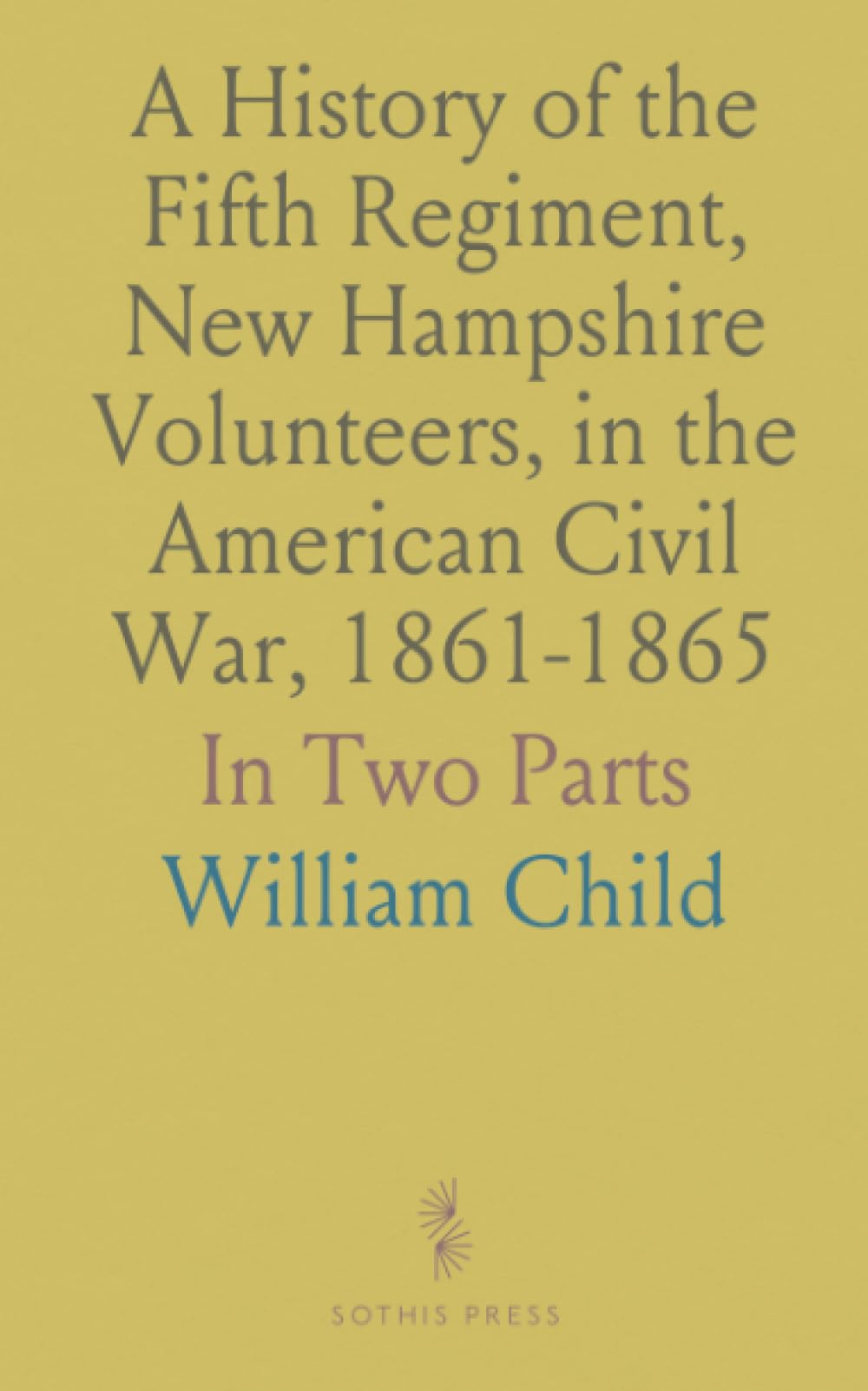 A History of the Fifth Regiment, New Hampshire Volunteers, in the American Civil War, 1861-1865: In Two Parts