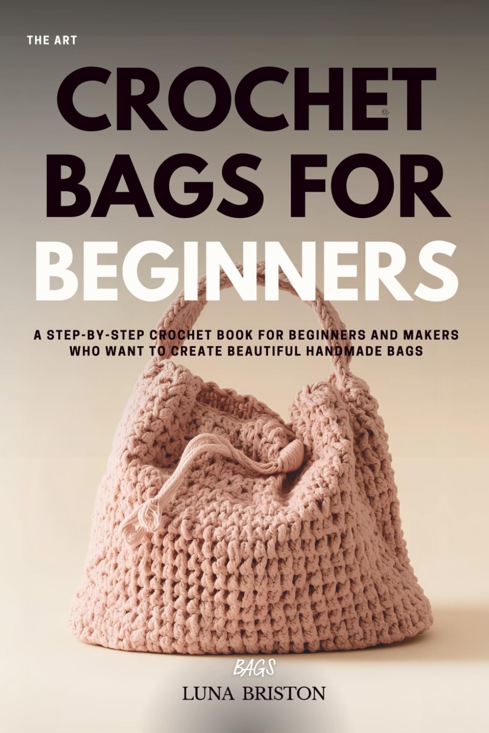 Crochet Bags for Beginners: A Step-by-Step Crochet Book for Beginners and Makers Who Want to Create Beautiful Handmade Bags (Beginner Crochet Collection)