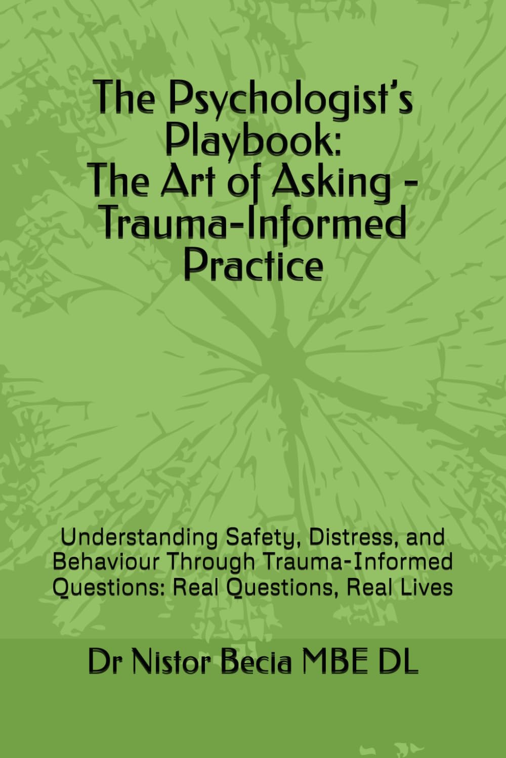 The Psychologist’s Playbook: The Art of Asking - Trauma-Informed Practice: Understanding Safety, Distress, and Behaviour Through Trauma-Informed Questions: Real Questions, Real Lives
