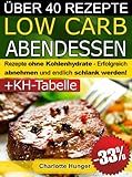 Rezepte ohne Kohlenhydrate ● Low Carb Abendessen ● Das Diät-Kochbuch + Kohlenhydrate-Tabelle (Erfolgreich abnehmen und endlich schlank werden mit kohlenhydratarmer Ernährung!) (LOW CARB KOCHBUCH 3)