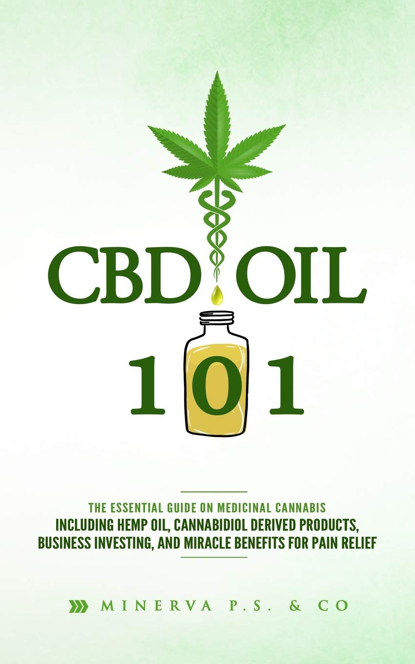 CBD Oil 101: The Essential Guide on Medicinal Cannabis Including Hemp Oil, Cannabidiol Derived Products, Business Investing, and Miracle Benefits for Pain Relief: 1 (Miracles of CBD Oil)
