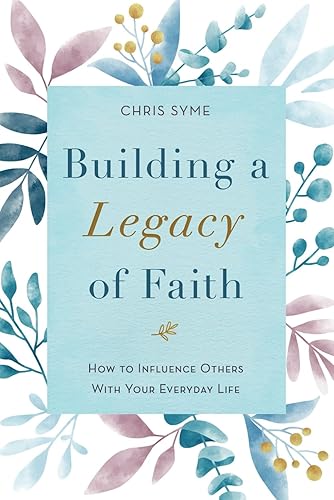 Building A Legacy Of Faith How to influence others with your everyday life