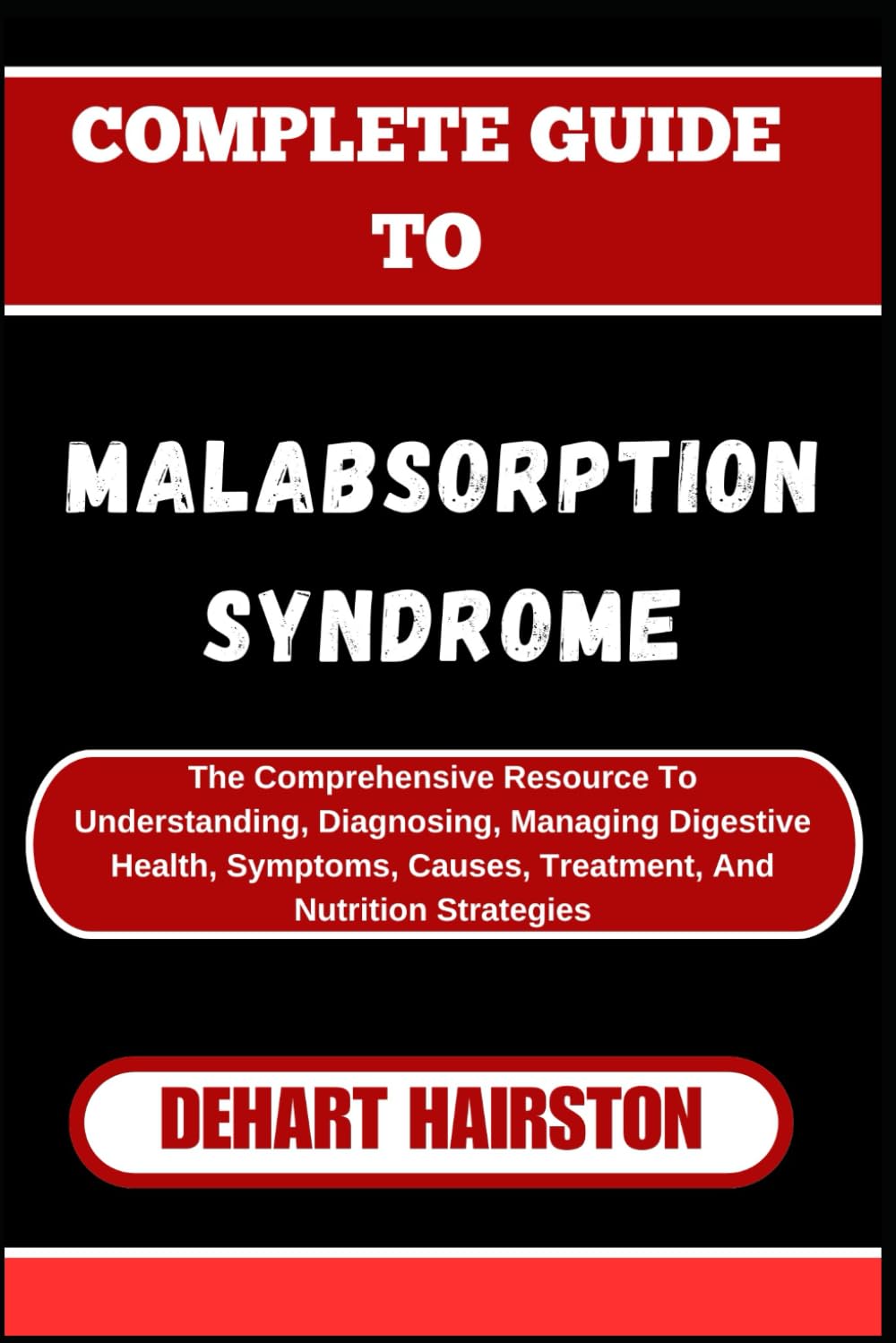 COMPLETE GUIDE TO MALABSORPTION SYNDROME: The Comprehensive Resource To Understanding, Diagnosing, Managing Digestive Health, Symptoms, Causes, Treatment, And Nutrition Strategies