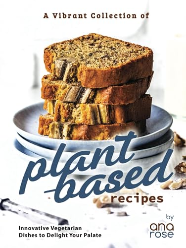 A Vibrant Collection of Plant-Based Recipes: Innovative Vegetarian Dishes to Delight Your Palate