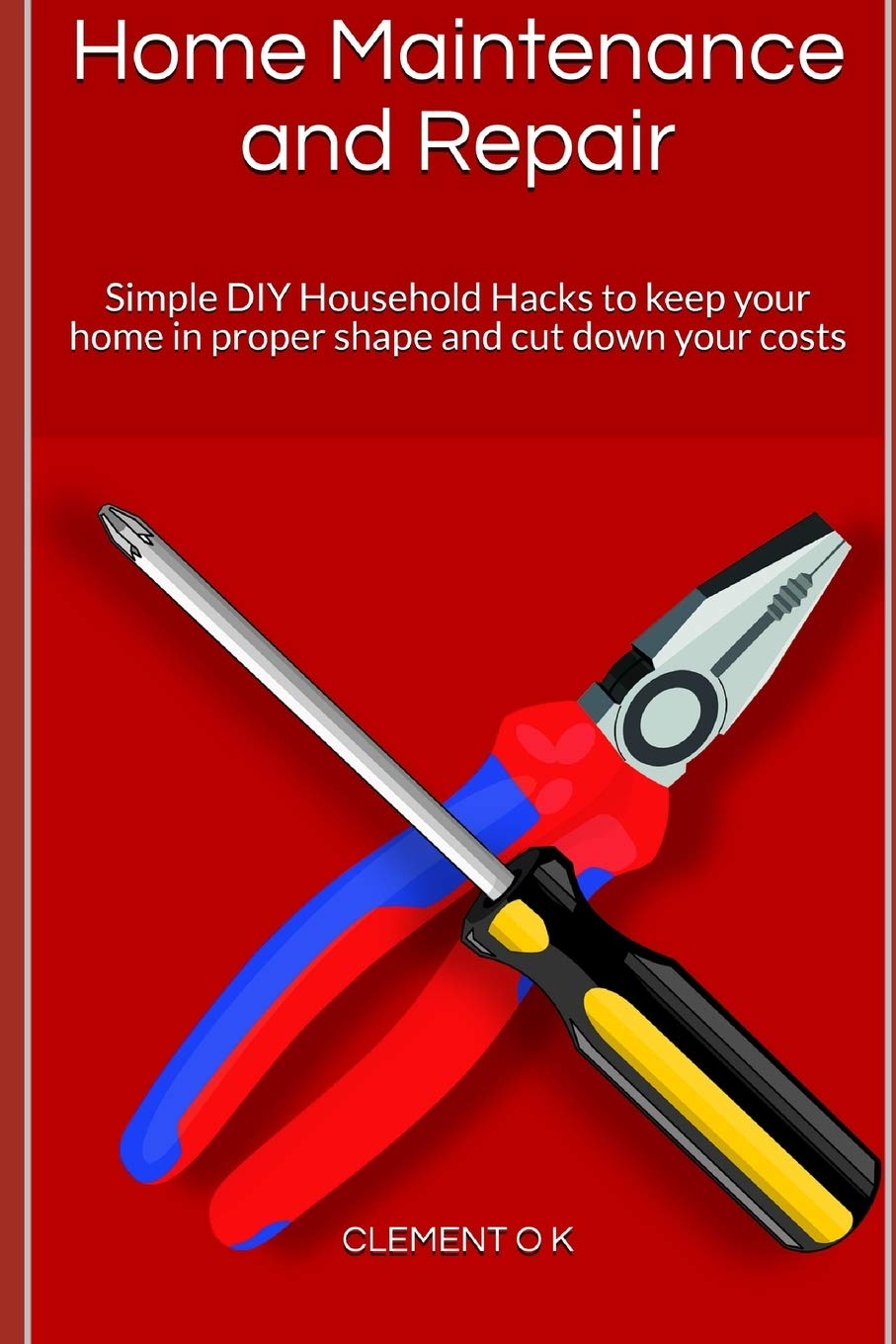 Home Maintenance and Repair: Simple DIY Household Hacks to keep your home in proper shape and cut down your costs