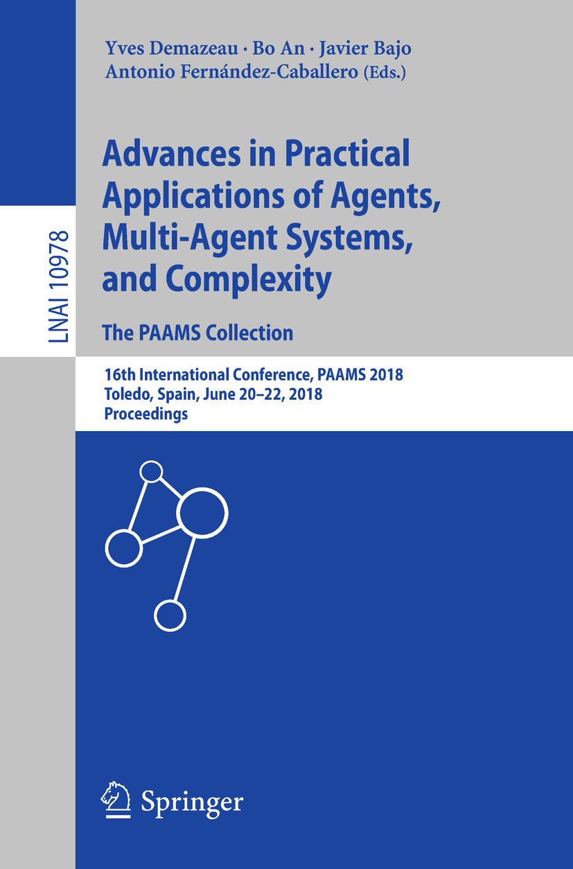 Advances in Practical Applications of Agents, Multi-Agent Systems, and Complexity: The PAAMS Collection: 16th International Conference, PAAMS 2018, Toledo, ... Notes in Computer Science Book 10978)