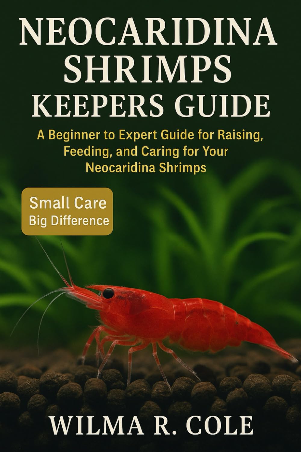 NEOCARIDINA SHRIMPS KEEPERS GUIDE: A Beginner to Expert Guide for Raising, Feeding, and Caring for Your Neocaridina Shrimps