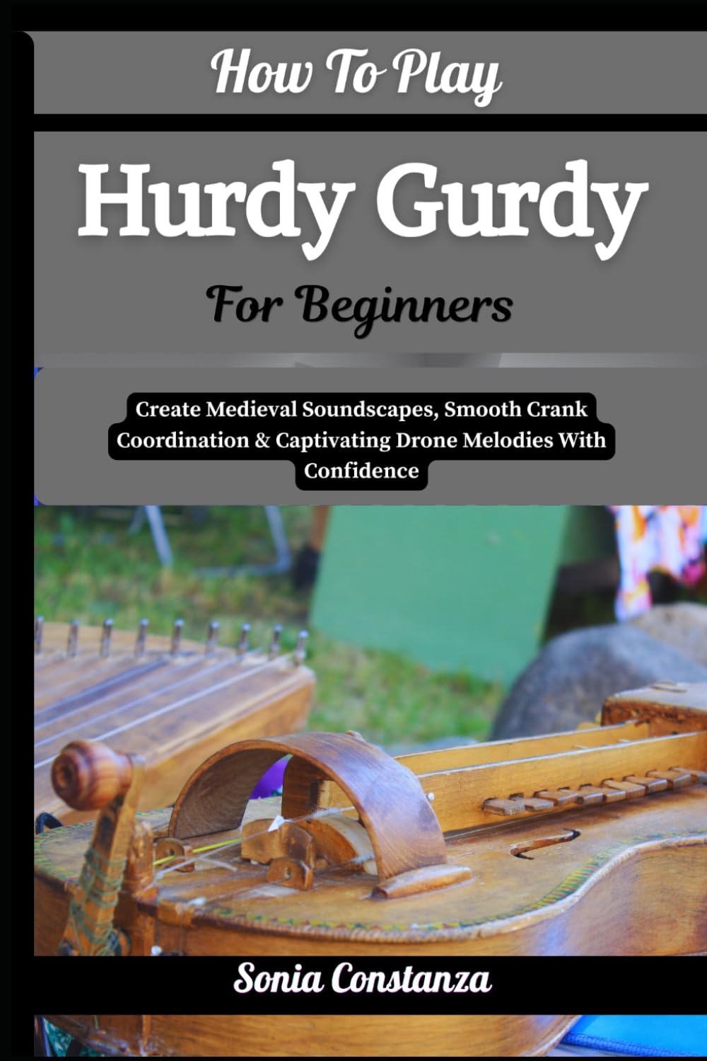 How To Play Hurdy Gurdy For Beginners: Create Medieval Soundscapes, Smooth Crank Coordination & Captivating Drone Melodies With Confidence