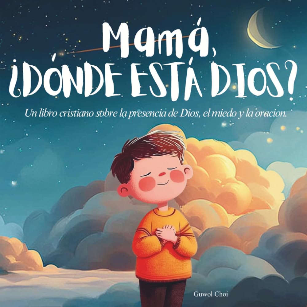 Mamá, ¿Dónde Está Dios?: Cuento cristiano para niños de 3 a 7 años sobre la presencia de Dios, la oración y el miedo (Spanish Edition)