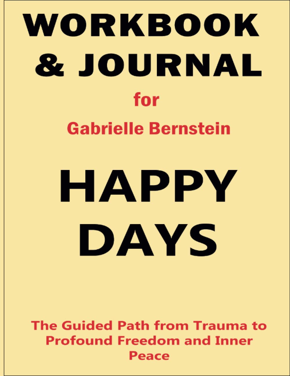 Workbook and Journal for Gabrielle Bernstein Happy Days: The Guided Path from Trauma to Profound Freedom and Inner Peace