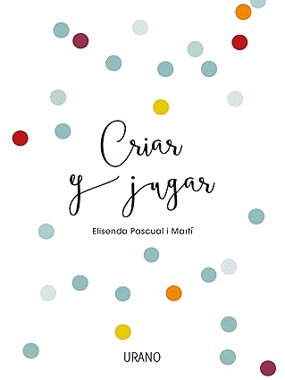 Criar y jugar: Un cuaderno práctico para educar desde el amor y el respeto