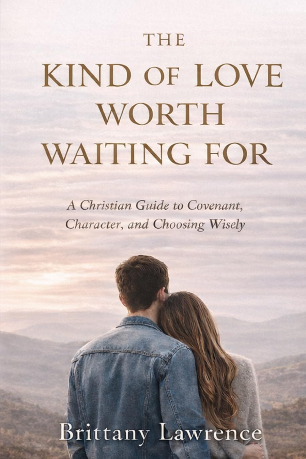 The Kind of Love Worth Waiting For: A Christian Guide to Covenant, Character, and Choosing a God-Honoring Relationship That Lasts