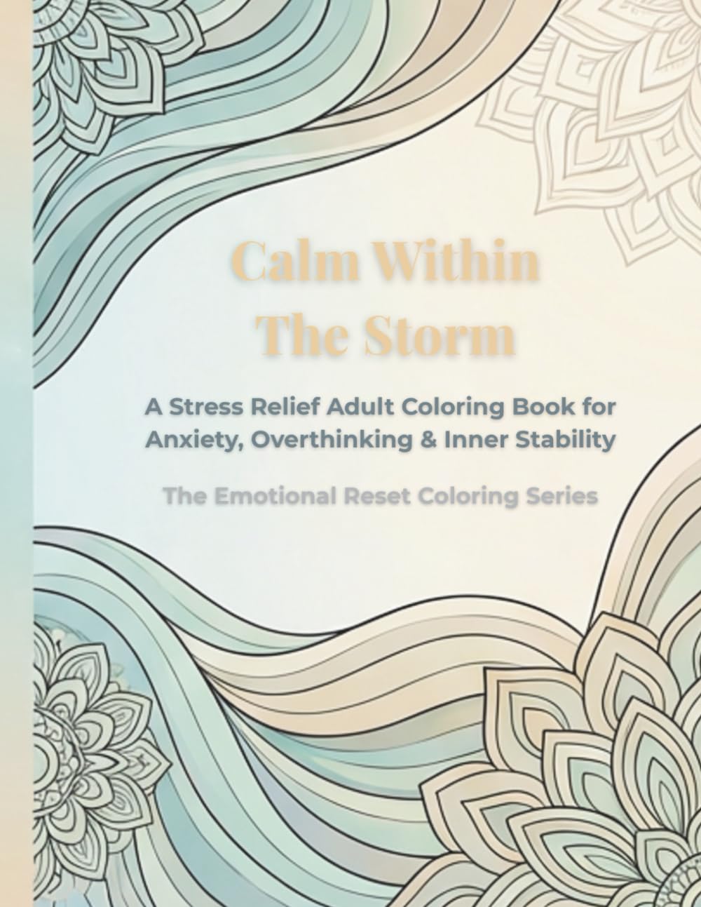 Calm Within the Storm: A Stress Relief Adult Coloring Book for Anxiety, Overthinking, and Finding Calm During Difficult Moments (The Emotional Reset Coloring Series)