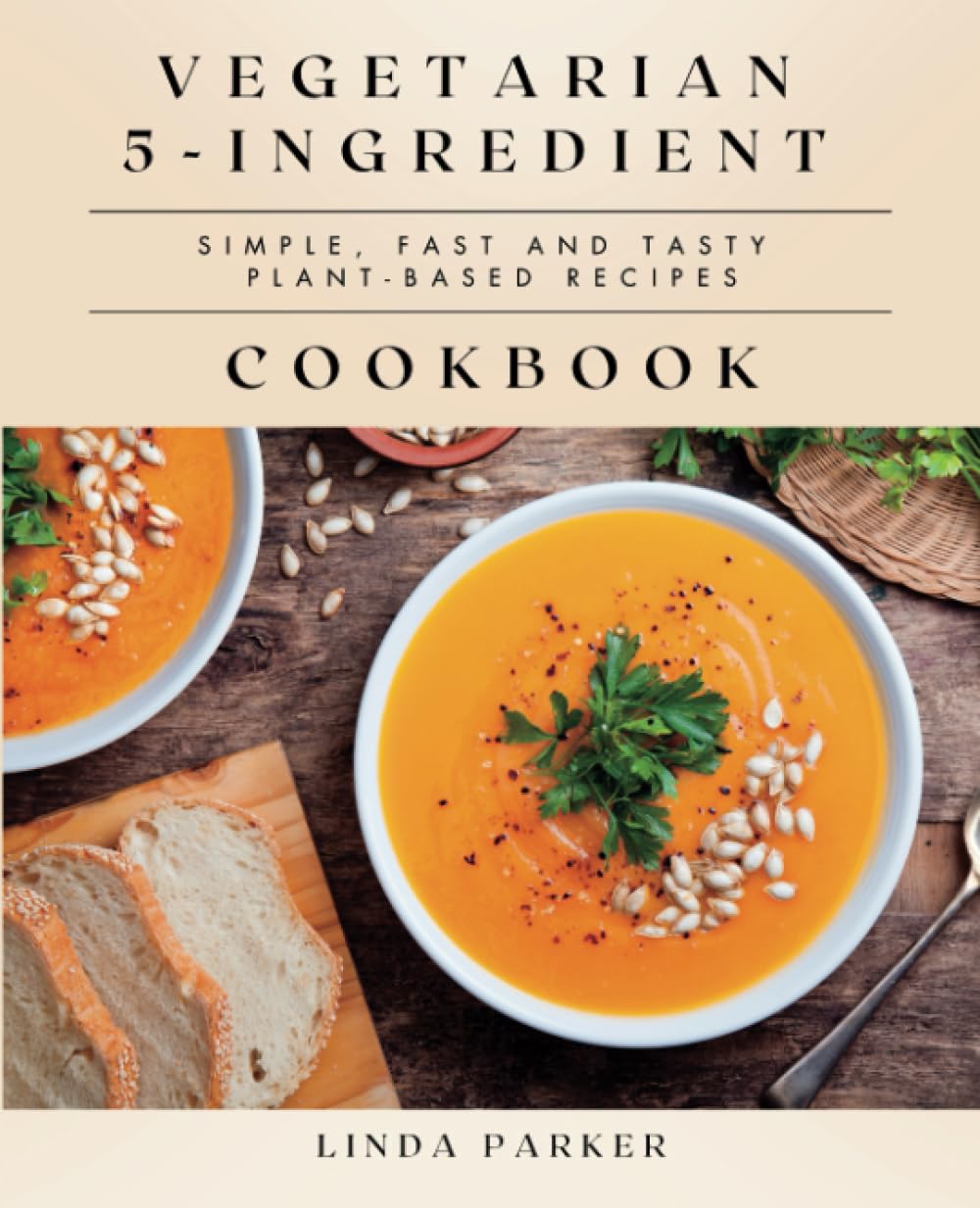 Vegetarian 5-Ingredient Cookbook: Simple, Fast and Tasty Plant-Based Recipes