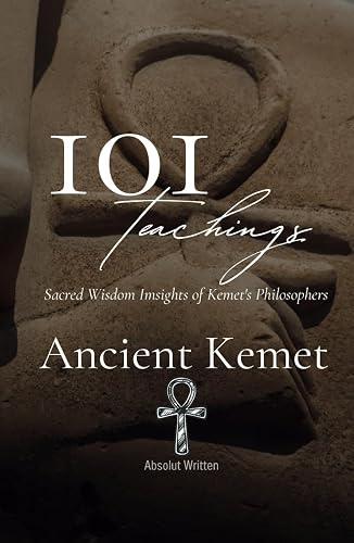 101 Teachings of Ancient Kemet. Sacred Wisdom Insights of Kemet Philosophers