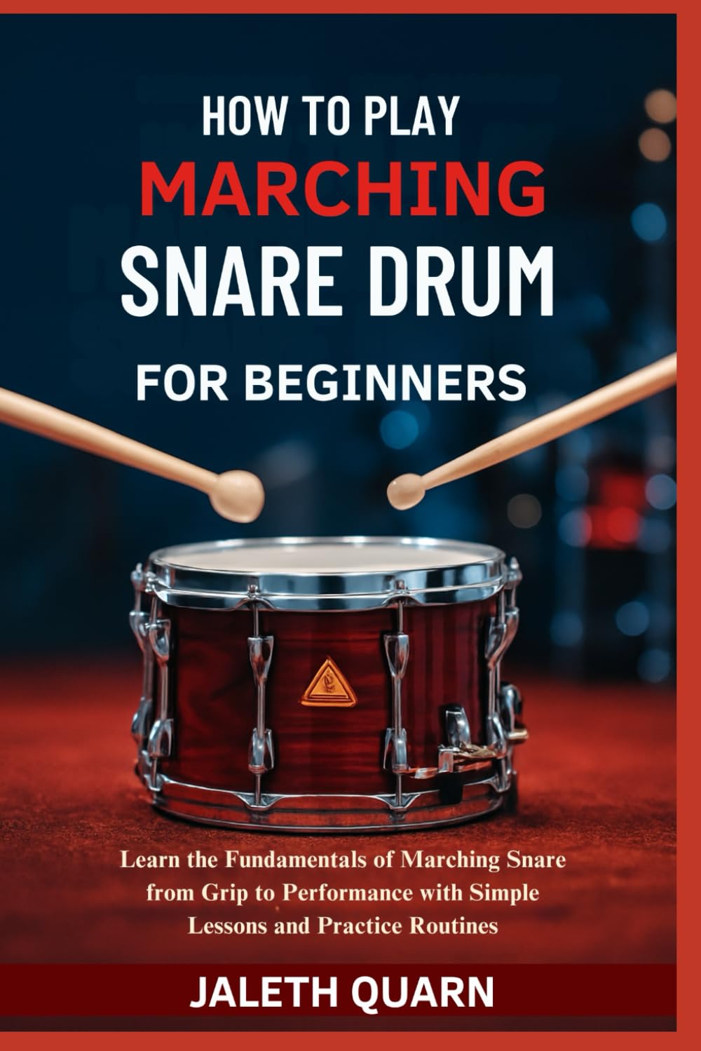 HOW TO PLAY MARCHING SNARE DRUM FOR BEGINNERS: Learn the Fundamentals of Marching Snare from Grip to Performance with Simple Lessons and Practice Routines