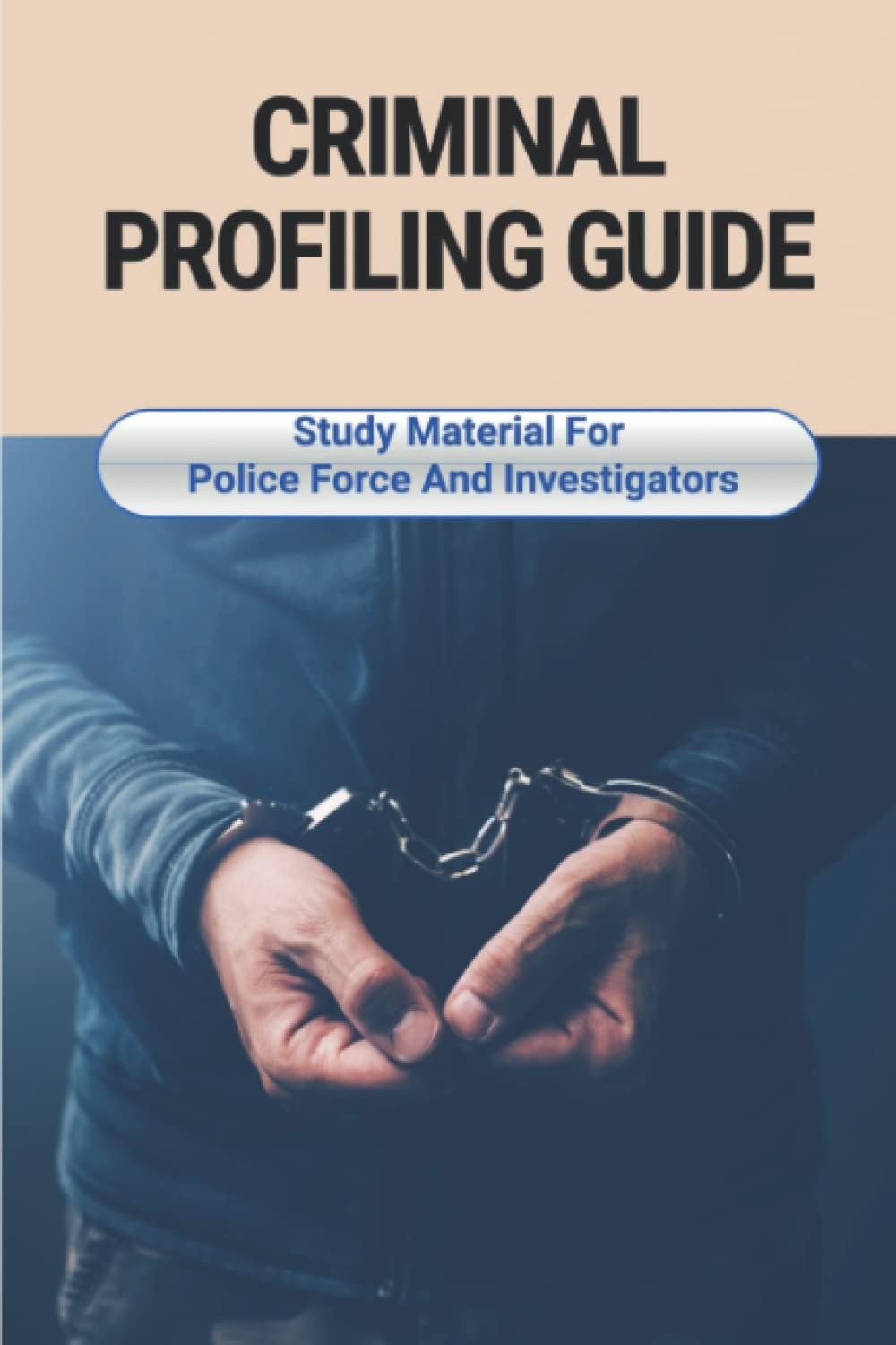 Criminal Profiling Guide: Study Material For Police Force And Investigators
