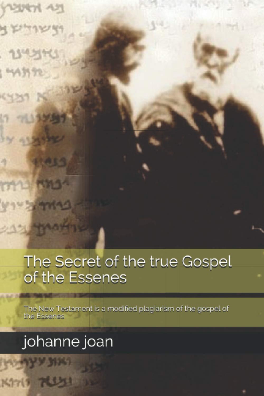 The secret of the true Gospel of the Essenes: The New Testament is a modified plagiarism of the gospel of the Essenes: 1 (Book)