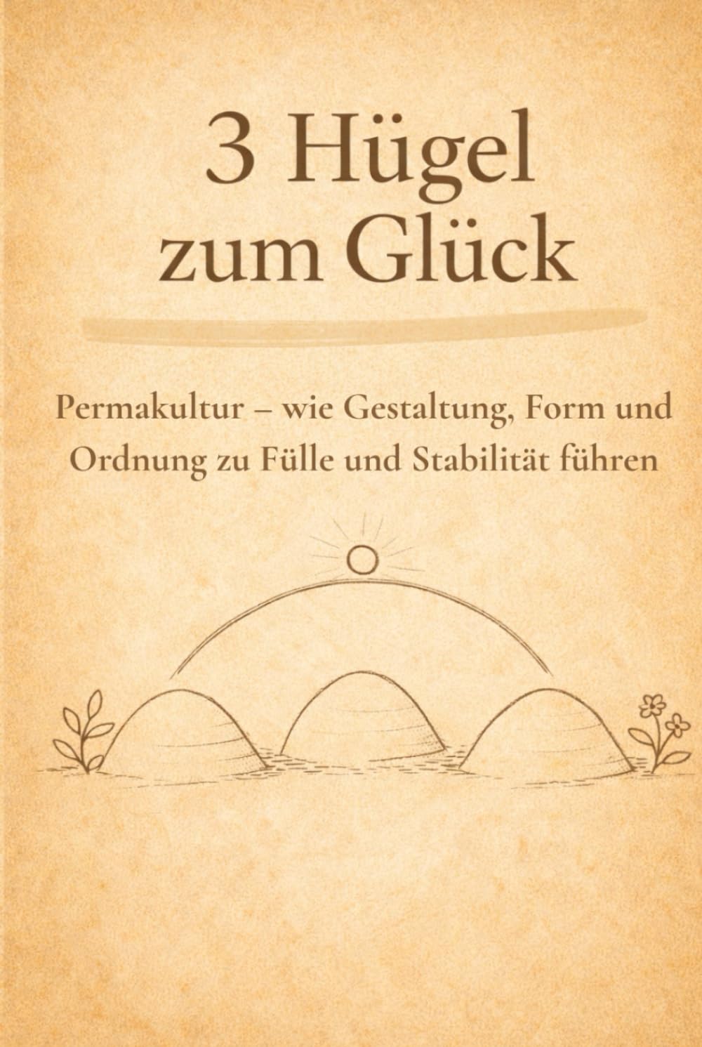 3 Hügel zum Glück: Permakultur – wie Gestaltung, Form und Ordnung zu Fülle und Stabilität führen