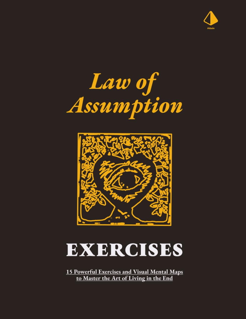 Law of Assumption Exercises: 15 Powerful Exercises and Visual Mental Maps to Master the Art of Living in the End