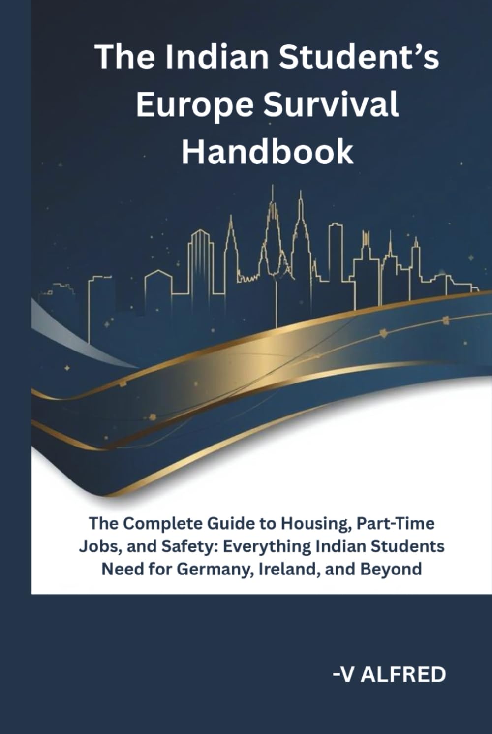 THE INDIAN STUDENT’S EUROPE SURVIVAL HANDBOOK: The Complete Guide to Housing, Part-Time Jobs, and Safety: Everything Indian Students Need for Germany, Ireland, and Beyond.