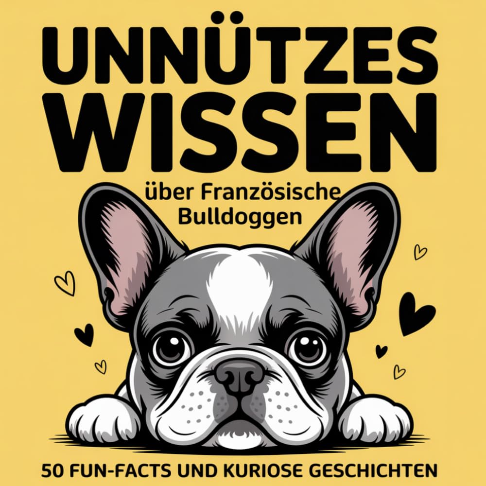 Unnützes Wissen über Französische Bulldoggen: 50 Fun-Facts und kuriose Geschichten über die Französische Bulldogge