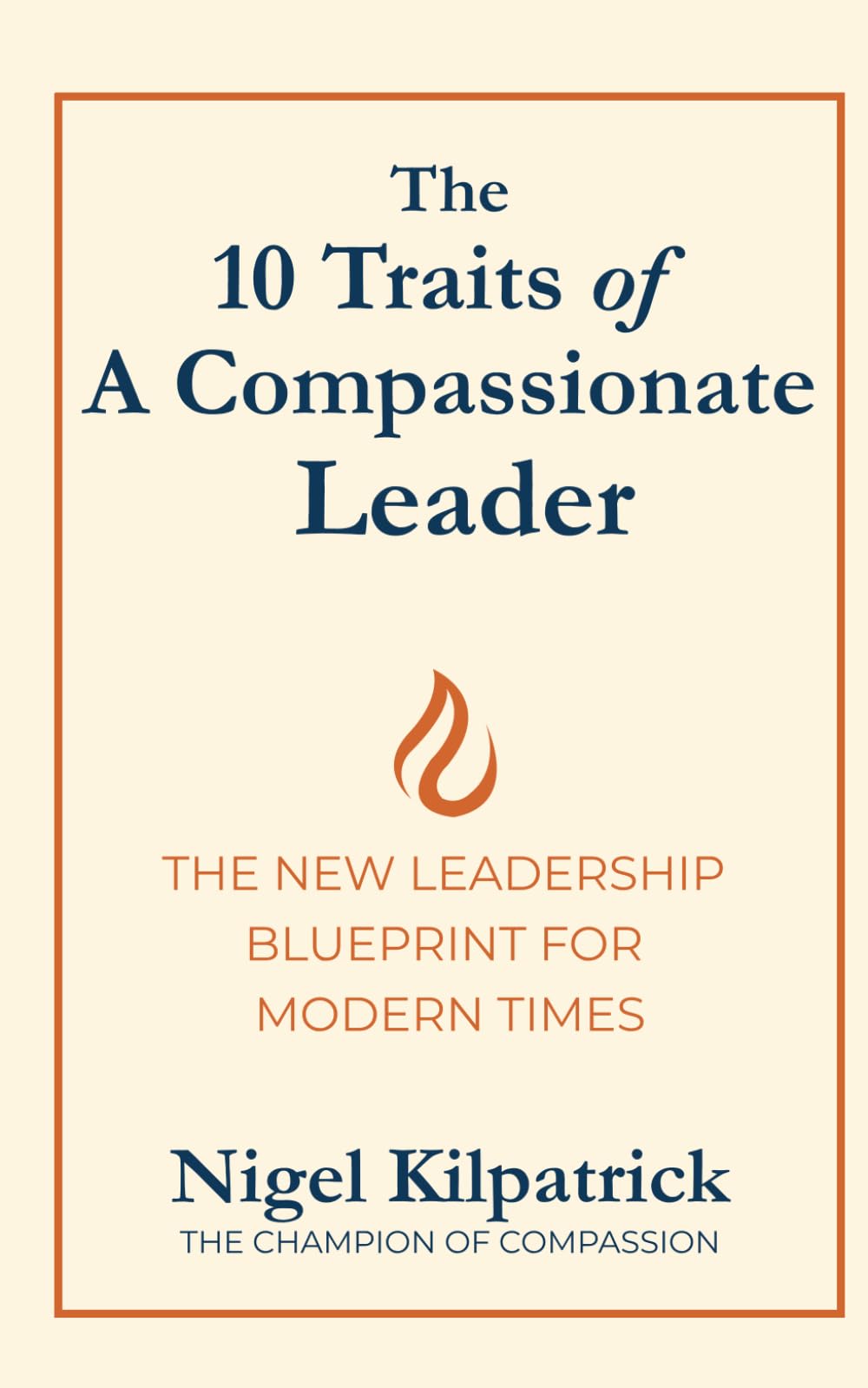 The 10 Traits of a Compassionate Leader: THE NEW LEADERSHIP BLUEPRINT FOR MODERN TIMES