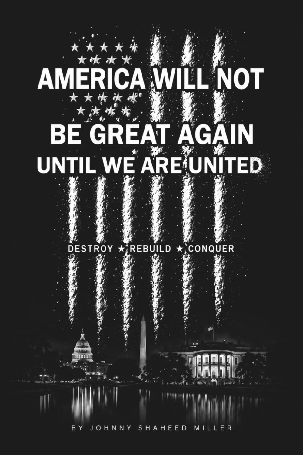 AMERICA WILL NOT BE GREAT AGAIN UNTIL WE ARE UNITED: Destroy • Rebuild • Conquer (The Mastermind Liberation Series by Johnny Shaheed Miller, Revolutionary)