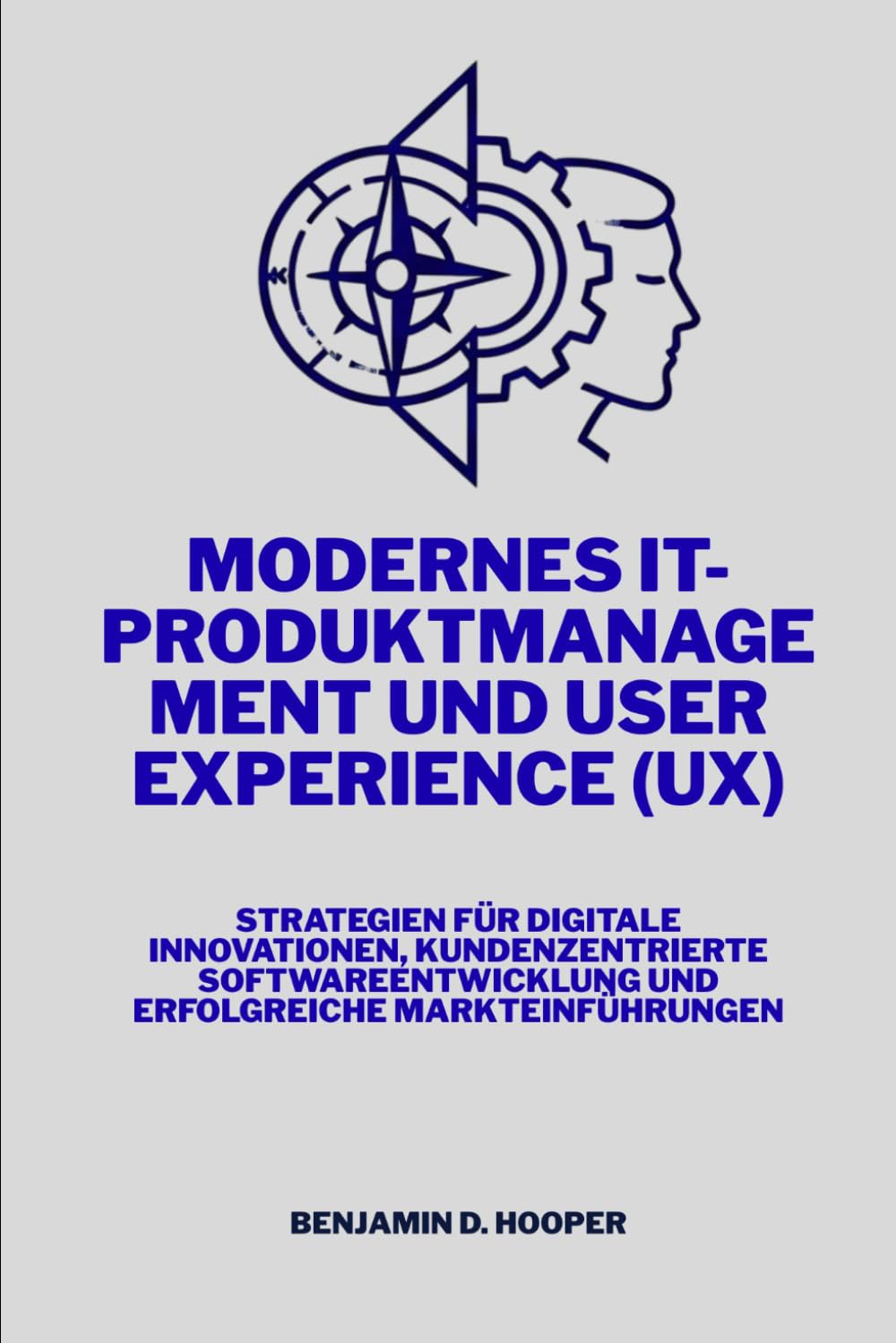 Modernes IT-Produktmanagement und User Experience (UX): Strategien für digitale Innovationen, kundenzentrierte Softwareentwicklung und erfolgreiche Markteinführungen