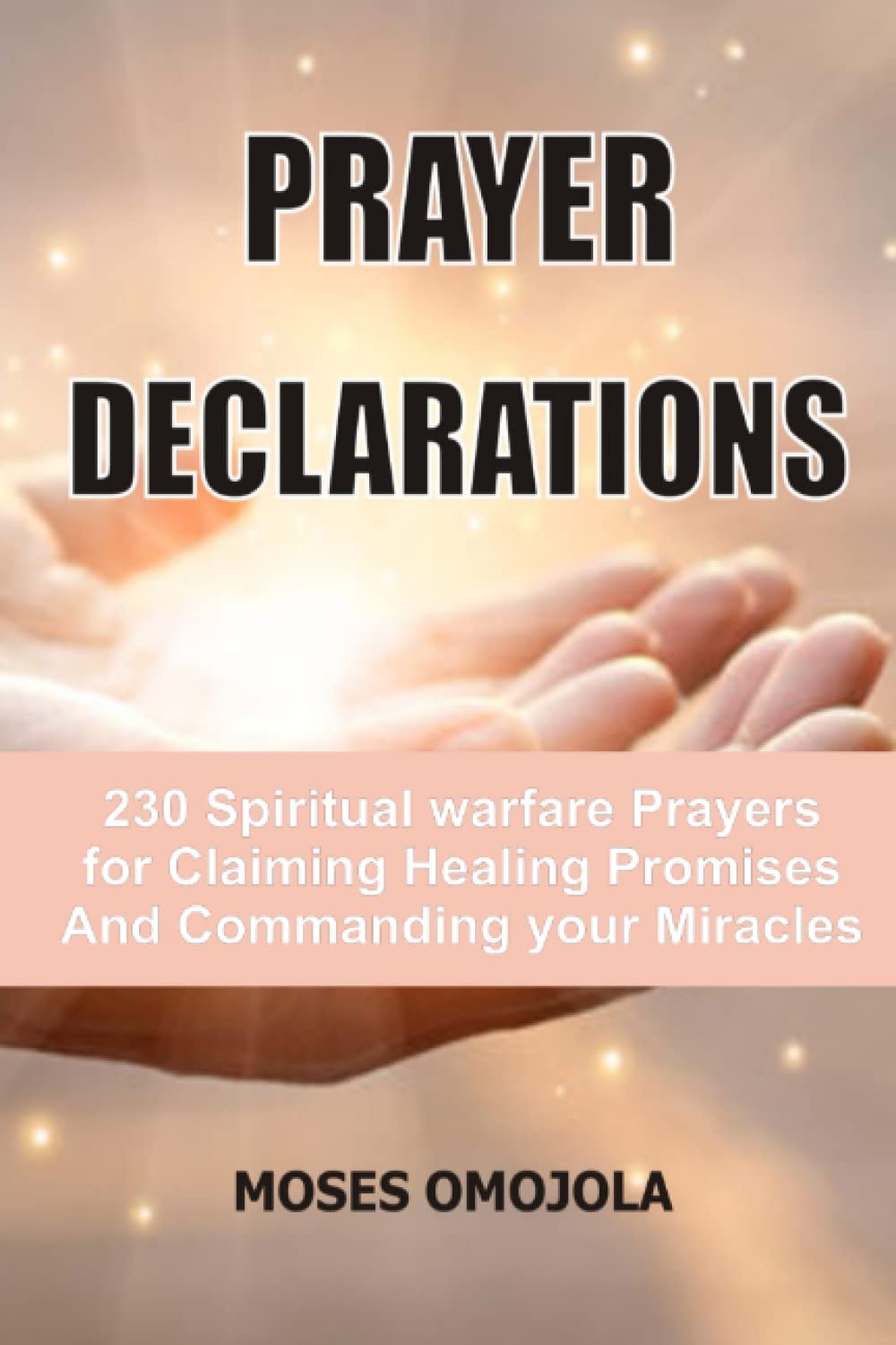 Prayer Declarations: 230 Spiritual Warfare Prayers For Claiming Healing Promises And Commanding Your Miracles (Prayer in the Night, Evening Prayers, Deliverance Ministry)