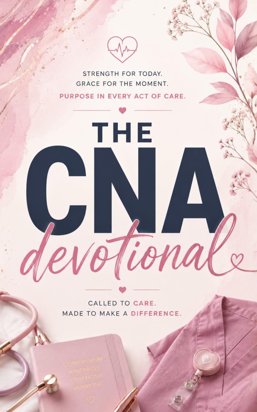 The CNA Devotional: A 40 Day Christian Devotional for CNAs, Nursing Assistants, Caregivers, and Healthcare Workers for Strength, Peace, and Purpose in Christ