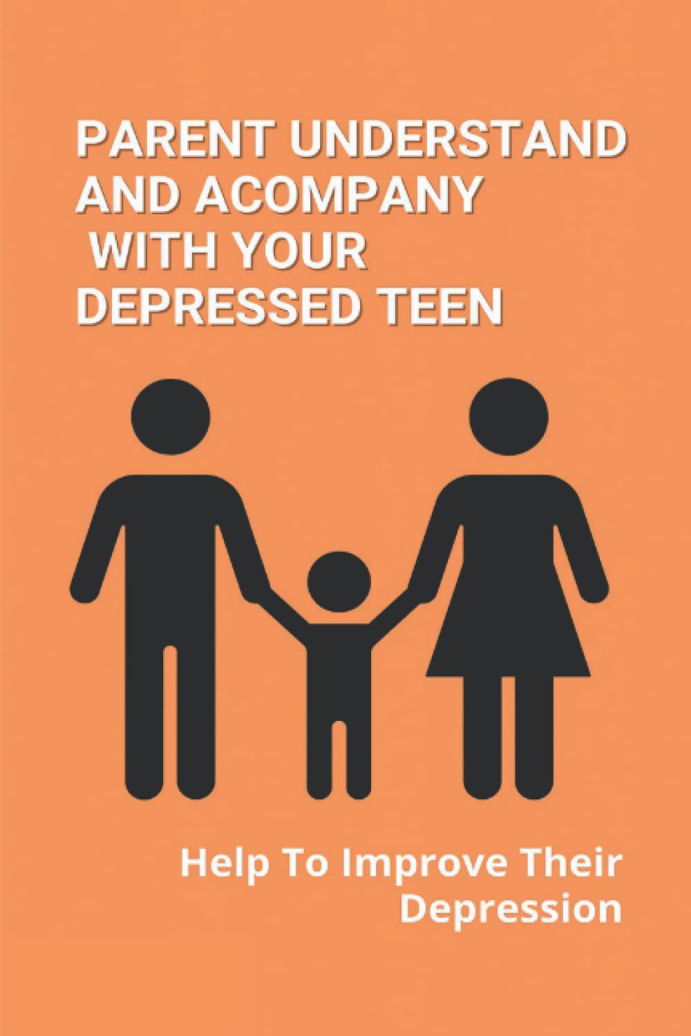 Parent Understand And Acompany With Your Depressed Teen: Help To Improve Their Depression