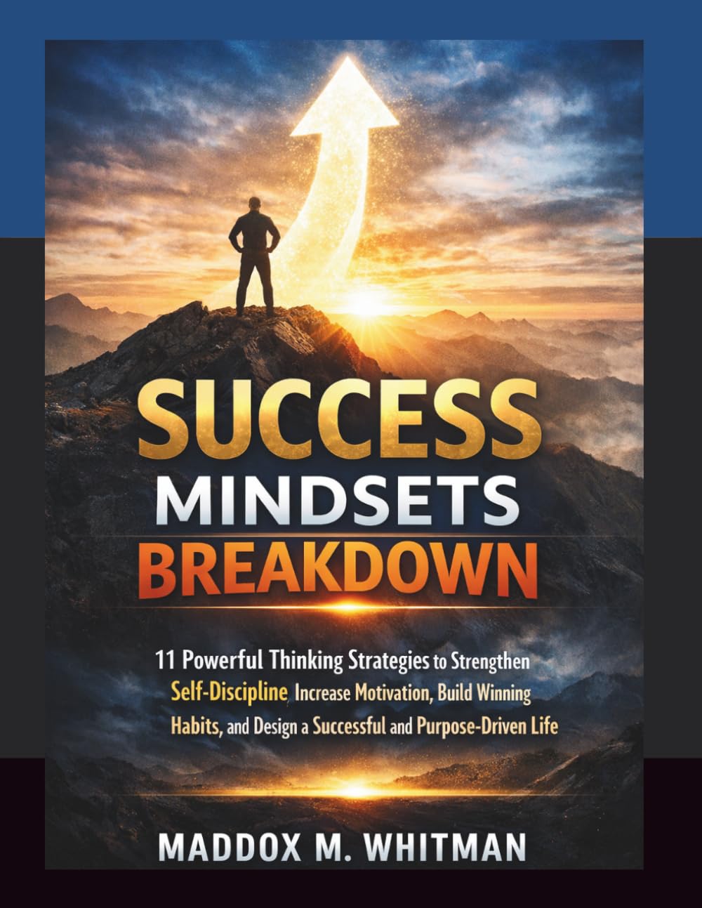 Success Mindsets Breakdown: 11 Powerful Thinking Strategies to Strengthen Self-Discipline, Increase Motivation, Build Winning Habits, and Design a Successful and Purpose-Driven Life