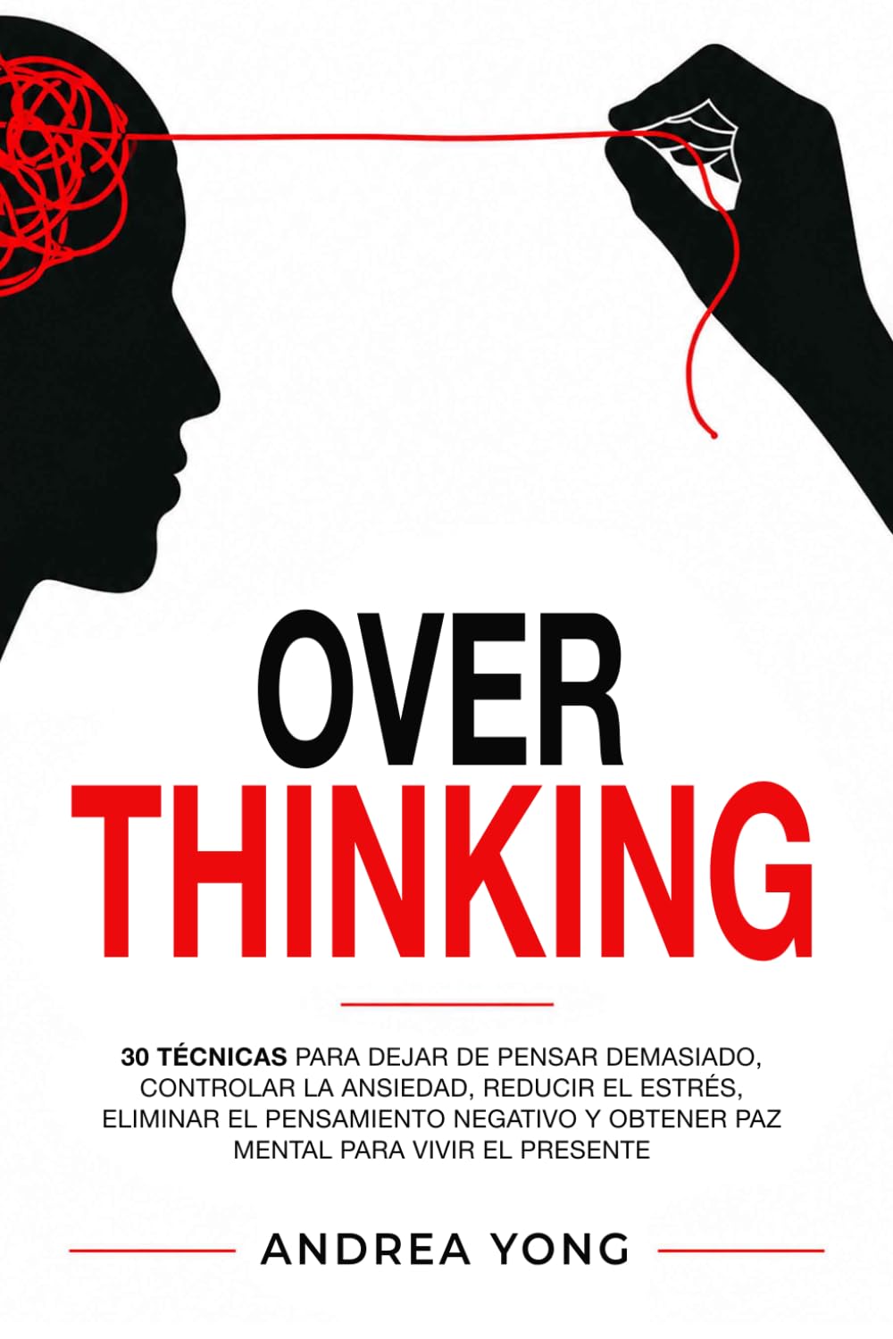 OVERTHINKING: 30 Técnicas para Dejar de Pensar Demasiado, Controlar la Ansiedad, Reducir el Estrés, Eliminar el Pensamiento Negativo y Obtener Paz Mental para Vivir el Presente