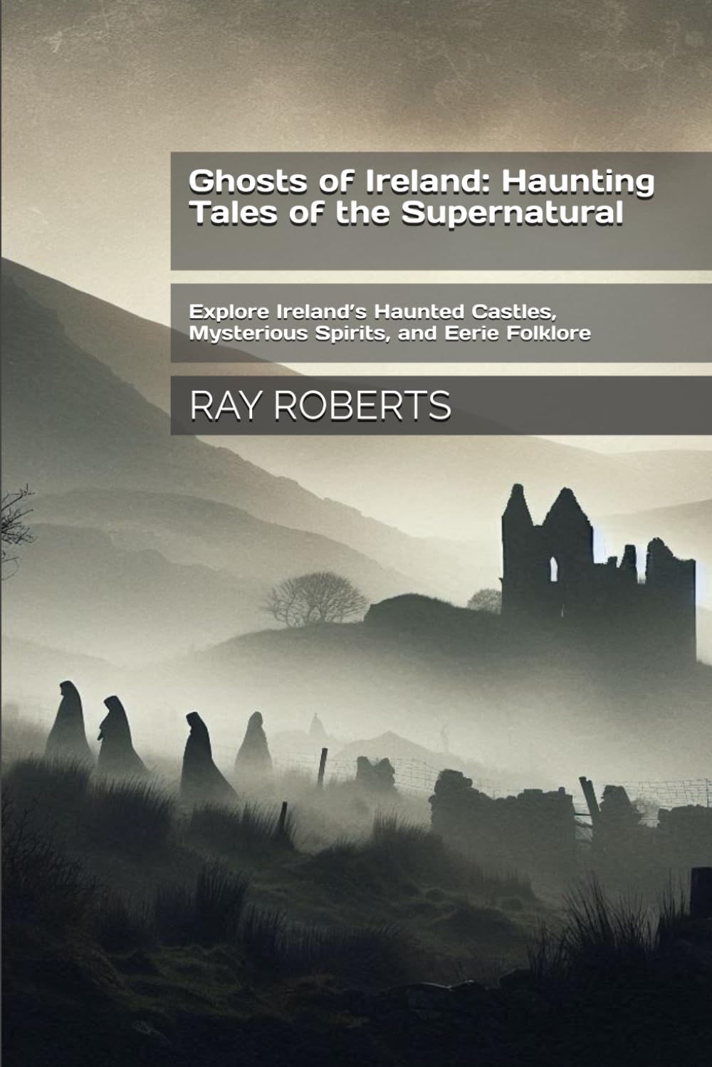 Ghosts of Ireland: Haunting Tales of the Supernatural: Explore Ireland’s Haunted Castles, Mysterious Spirits, and Eerie Folklore