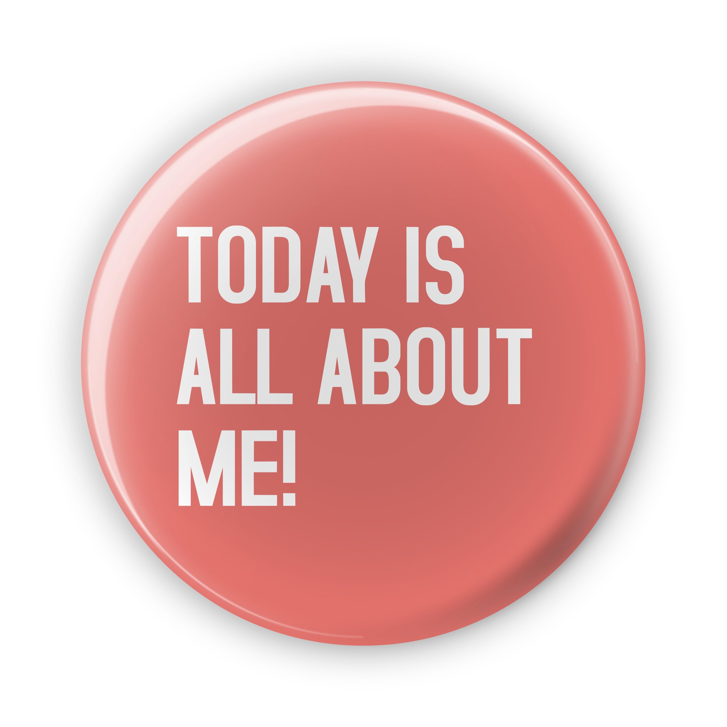 Today Is All About Me! - Birthday Badges - Funny Birthday Badge For Him Her - Large 77 mm